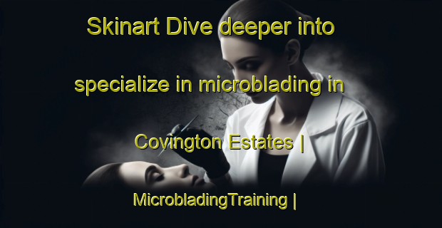 Skinart Dive deeper into specialize in microblading in Covington Estates | MicrobladingTraining | MicrobladingClasses | SkinartTraining-United States